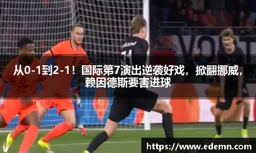 从0-1到2-1！国际第7演出逆袭好戏，掀翻挪威，赖因德斯要害进球