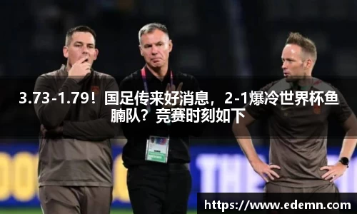 3.73-1.79！国足传来好消息，2-1爆冷世界杯鱼腩队？竞赛时刻如下