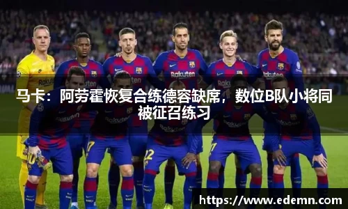 马卡：阿劳霍恢复合练德容缺席，数位B队小将同被征召练习