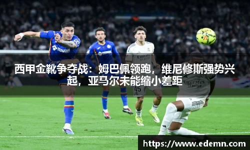 西甲金靴争夺战：姆巴佩领跑，维尼修斯强势兴起，亚马尔未能缩小差距
